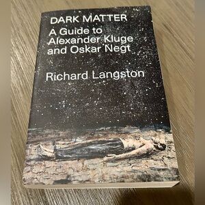 Dark Matter A Guide to Alexander Kluge and Oscar Negt by Richard Langston